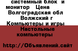 системный блок  и монитор › Цена ­ 5 500 - Волгоградская обл., Волжский г. Компьютеры и игры » Настольные компьютеры   